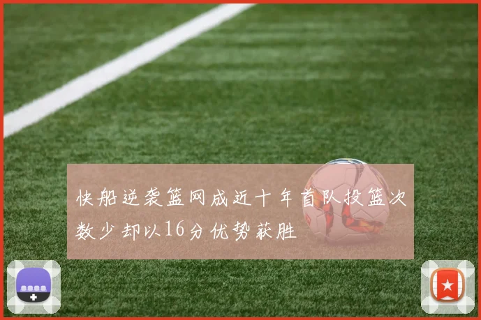 快船逆袭篮网成近十年首队投篮次数少却以16分优势获胜