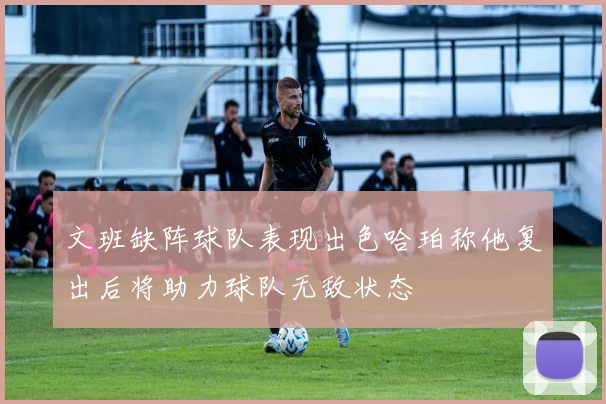 文班缺阵球队表现出色哈珀称他复出后将助力球队无敌状态