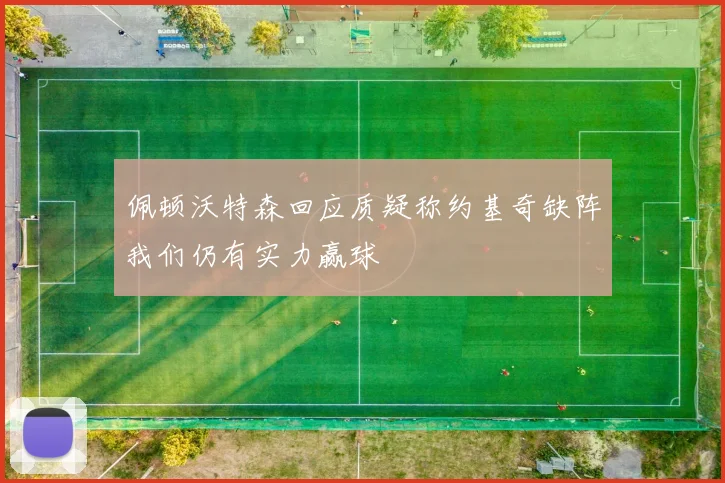 佩顿沃特森回应质疑称约基奇缺阵我们仍有实力赢球