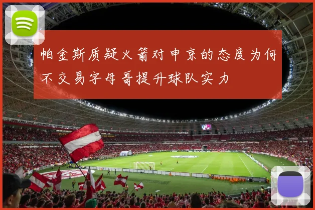 帕金斯质疑火箭对申京的态度为何不交易字母哥提升球队实力