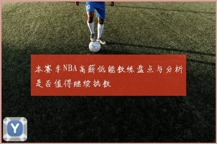 本赛季NBA高薪低能教练盘点与分析是否值得继续执教