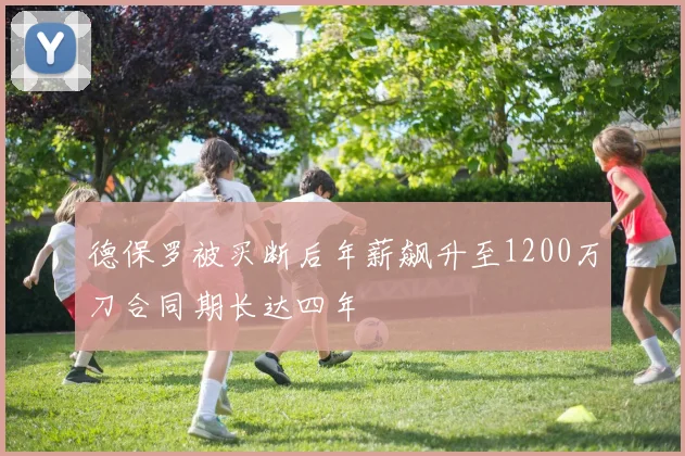 德保罗被买断后年薪飙升至1200万刀合同期长达四年