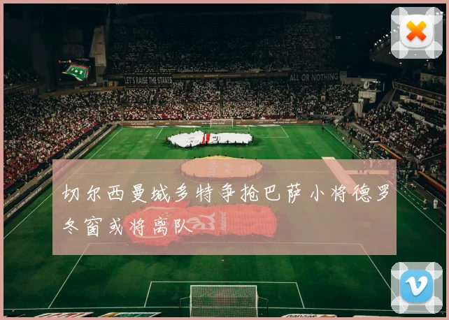 切尔西曼城多特争抢巴萨小将德罗冬窗或将离队