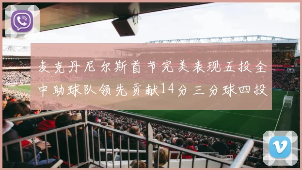 麦克丹尼尔斯首节完美表现五投全中助球队领先贡献14分三分球四投全中