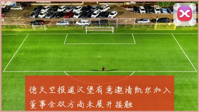 德天空报道汉堡有意邀请凯尔加入董事会双方尚未展开接触