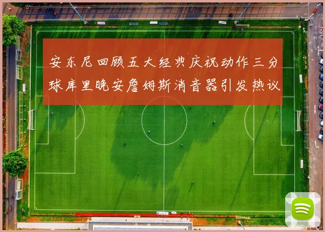 安东尼回顾五大经典庆祝动作三分球库里晚安詹姆斯消音器引发热议