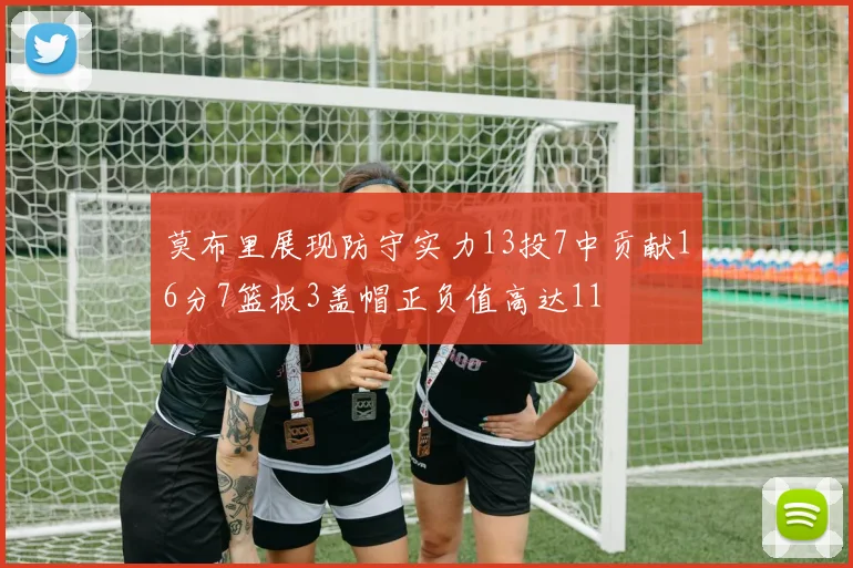 莫布里展现防守实力13投7中贡献16分7篮板3盖帽正负值高达11