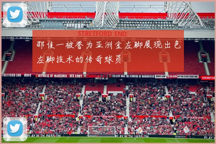 邵佳一被誉为亚洲金左脚展现出色左脚技术的传奇球员