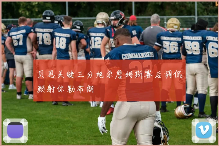 贝恩关键三分绝杀詹姆斯赛后调侃颜射你勒布朗